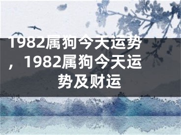 1982属狗今天运势，1982属狗今天运势及财运