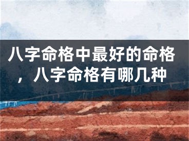 八字命格中最好的命格，八字命格有哪几种