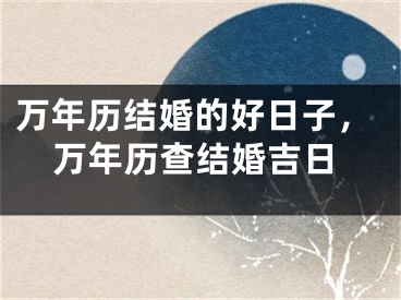 万年历结婚的好日子，万年历查结婚吉日