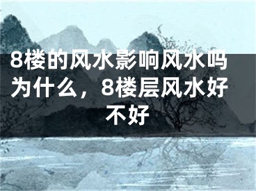8楼的风水影响风水吗为什么，8楼层风水好不好