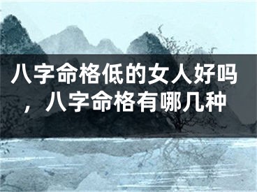 八字命格低的女人好吗，八字命格有哪几种