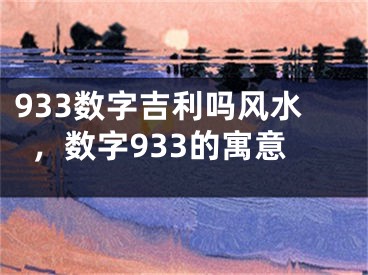 933数字吉利吗风水，数字933的寓意