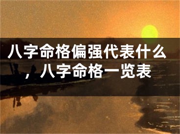 八字命格偏强代表什么，八字命格一览表