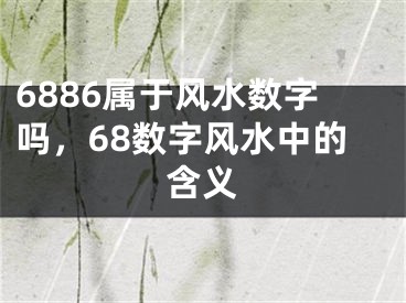 6886属于风水数字吗，68数字风水中的含义