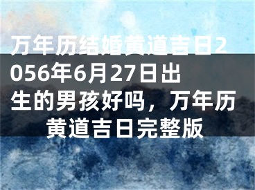 万年历结婚黄道吉日2056年6月27日出生的男孩好吗，万年历黄道吉日完整版