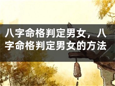 八字命格判定男女，八字命格判定男女的方法