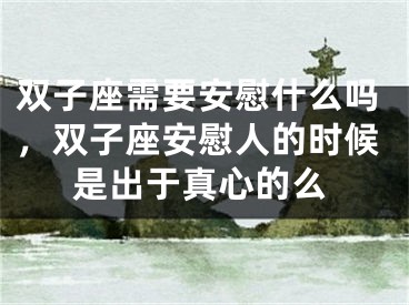 双子座需要安慰什么吗，双子座安慰人的时候是出于真心的么