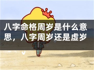 八字命格周岁是什么意思，八字周岁还是虚岁