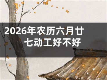 2026年农历六月廿七动工好不好