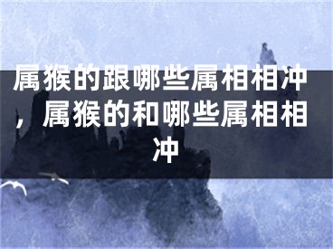 属猴的跟哪些属相相冲，属猴的和哪些属相相冲