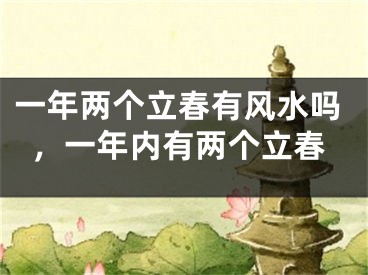 一年两个立春有风水吗，一年内有两个立春