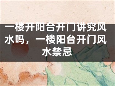 一楼开阳台开门讲究风水吗，一楼阳台开门风水禁忌