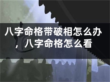 八字命格带破相怎么办，八字命格怎么看
