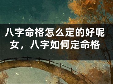 八字命格怎么定的好呢女，八字如何定命格