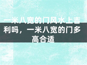一米八宽的门风水上吉利吗，一米八宽的门多高合适