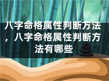 八字命格属性判断方法，八字命格属性判断方法有哪些