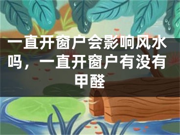 一直开窗户会影响风水吗，一直开窗户有没有甲醛