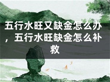 五行水旺又缺金怎么办，五行水旺缺金怎么补救