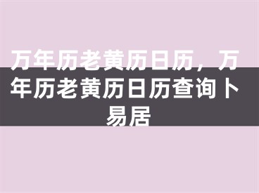 万年历老黄历日历，万年历老黄历日历查询卜易居