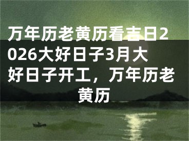 万年历老黄历看吉日2026大好日子3月大好日子开工，万年历老黄历