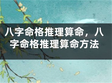 八字命格推理算命,八字命格推理算命方法