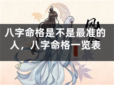 八字命格是不是最准的人，八字命格一览表