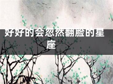 好好的会忽然翻脸的星座 