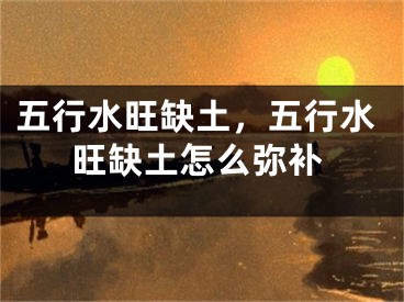 五行水旺缺土，五行水旺缺土怎么弥补