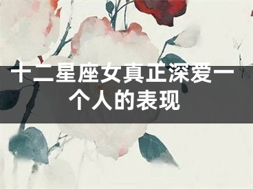 十二星座女真正深爱一个人的表现