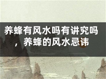 养蜂有风水吗有讲究吗，养蜂的风水忌讳