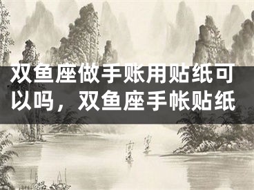 双鱼座做手账用贴纸可以吗，双鱼座手帐贴纸