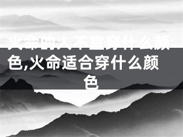 火命的人不宜穿什么颜色,火命适合穿什么颜色