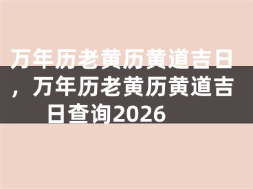 万年历老黄历黄道吉日，万年历老黄历黄道吉日查询2026