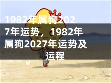 1982年属狗2027年运势，1982年属狗2027年运势及运程