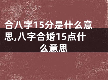 合八字15分是什么意思,八字合婚15点什么意思