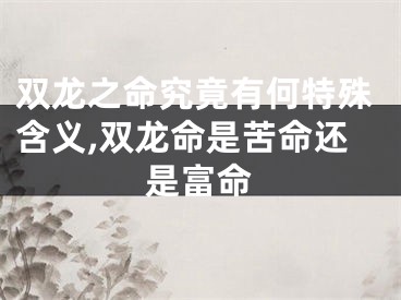双龙之命究竟有何特殊含义,双龙命是苦命还是富命