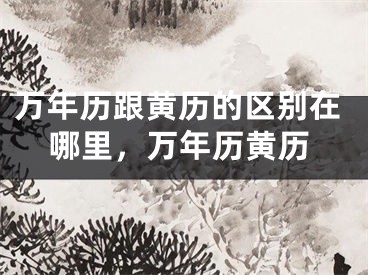 万年历跟黄历的区别在哪里，万年历黄历