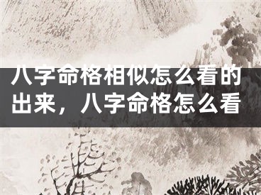八字命格相似怎么看的出来，八字命格怎么看