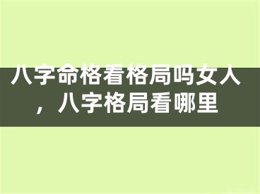 八字命格看格局吗女人，八字格局看哪里