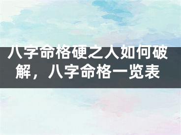 八字命格硬之人如何破解，八字命格一览表
