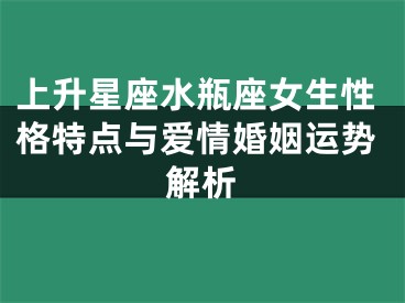 上升星座水瓶座女生性格特点与爱情婚姻运势解析
