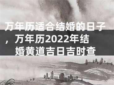 万年历适合结婚的日子，万年历2022年结婚黄道吉日吉时查