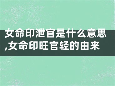 女命印泄官是什么意思,女命印旺官轻的由来