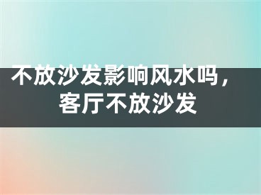 不放沙发影响风水吗，客厅不放沙发