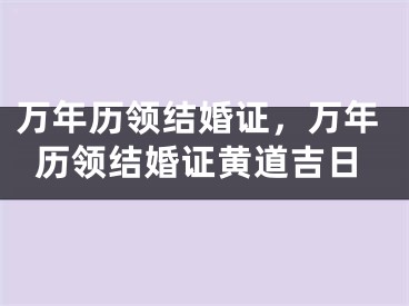 万年历领结婚证，万年历领结婚证黄道吉日