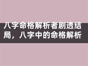八字命格解析者剧透结局，八字中的命格解析