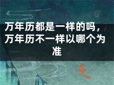 万年历都是一样的吗，万年历不一样以哪个为准