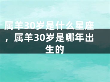 属羊30岁是什么星座，属羊30岁是哪年出生的