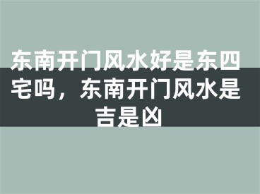 东南开门风水好是东四宅吗，东南开门风水是吉是凶