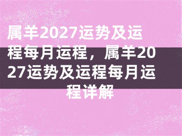 属羊2027运势及运程每月运程，属羊2027运势及运程每月运程详解